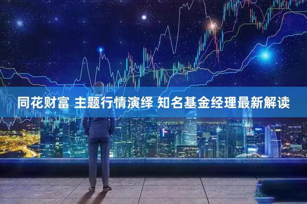同花财富 主题行情演绎 知名基金经理最新解读