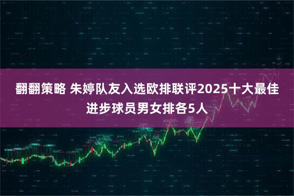 翻翻策略 朱婷队友入选欧排联评2025十大最佳进步球员男女排各5人