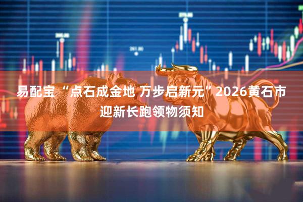 易配宝 “点石成金地 万步启新元”2026黄石市迎新长跑领物须知
