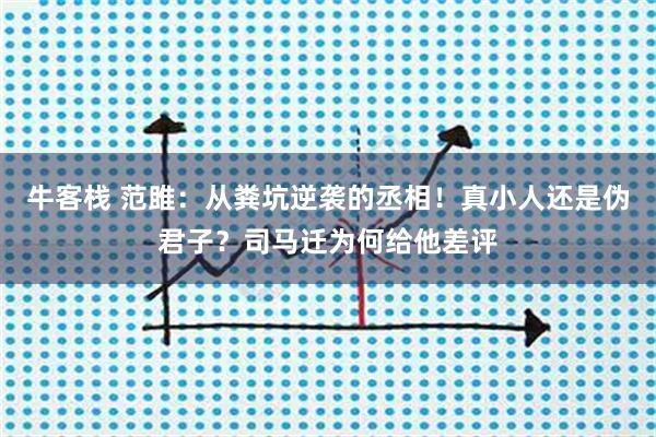 牛客栈 范雎：从粪坑逆袭的丞相！真小人还是伪君子？司马迁为何给他差评
