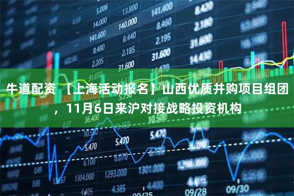 牛道配资 【上海活动报名】山西优质并购项目组团，11月6日来沪对接战略投资机构